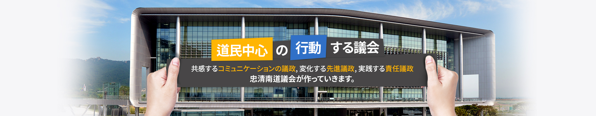 道民との 美しい同行 開かれた議政、共感議政、責任議政 忠清南道議会が築き上げます。