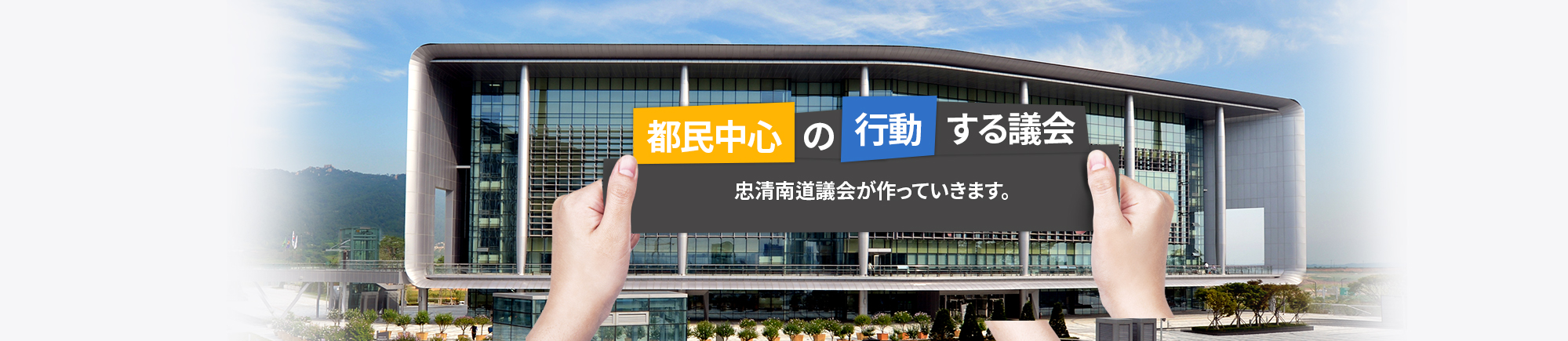 道民との 美しい同行 開かれた議政、共感議政、責任議政 忠清南道議会が築き上げます。